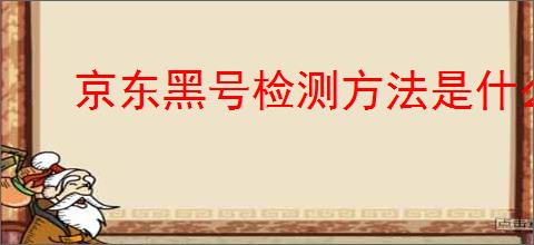 京东黑号检测方法是什么？如何                </div>
                                <div class=